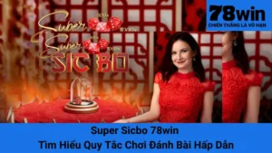 Super Sicbo 78win - Tìm Hiểu Quy Tắc Chơi Đánh Bài Hấp Dẫn
