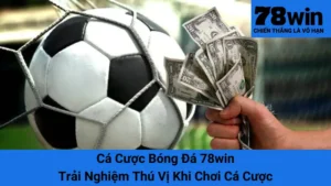 Cá Cược Bóng Đá 78win - Trải Nghiệm Thú Vị Khi Chơi Cá Cược